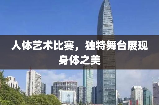 人體藝術(shù)比賽，獨特舞臺展現(xiàn)身體之美