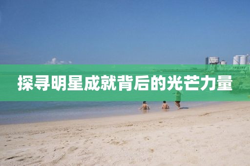 探尋明星成就背后的光芒力量