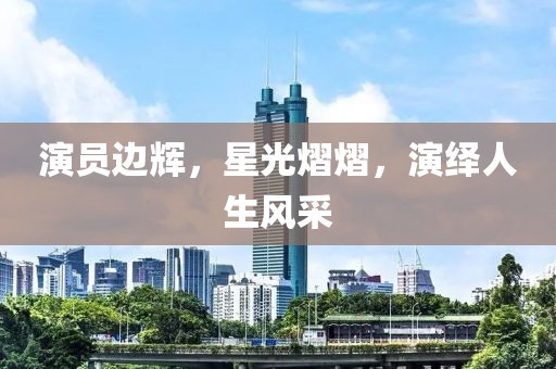 演員邊輝，星光熠熠，演繹人生風(fēng)采