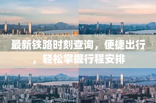 最新鐵路時(shí)刻查詢，便捷出行，輕松掌握行程安排