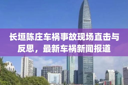 長垣陳莊車禍?zhǔn)鹿尸F(xiàn)場直擊與反思，最新車禍新聞報(bào)道