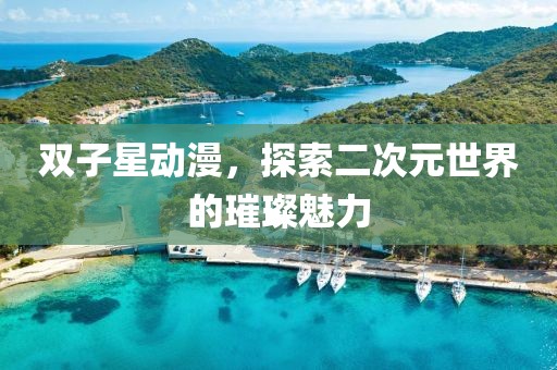 雙子星動漫，探索二次元世界的璀璨魅力