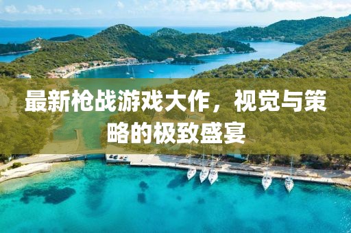 最新槍戰(zhàn)游戲大作，視覺與策略的極致盛宴