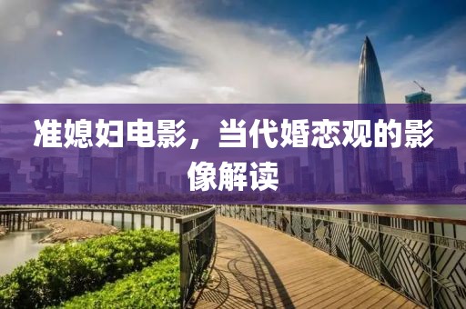 準(zhǔn)媳婦電影，當(dāng)代婚戀觀的影像解讀