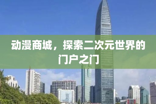 動(dòng)漫商城，探索二次元世界的門戶之門