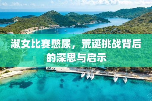 淑女比賽憋尿，荒誕挑戰(zhàn)背后的深思與啟示