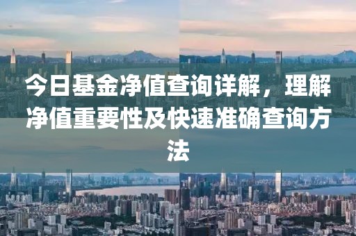 今日基金凈值查詢詳解，理解凈值重要性及快速準確查詢方法
