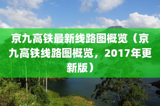 京九高鐵最新線路圖概覽（京九高鐵線路圖概覽，2017年更新版）