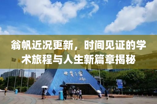翁帆近況更新，時(shí)間見證的學(xué)術(shù)旅程與人生新篇章揭秘