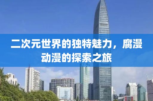 二次元世界的獨(dú)特魅力，腐漫動(dòng)漫的探索之旅