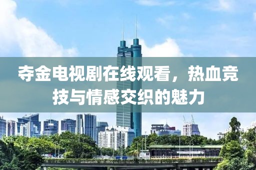 奪金電視劇在線觀看，熱血競技與情感交織的魅力