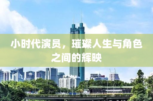 小時(shí)代演員，璀璨人生與角色之間的輝映