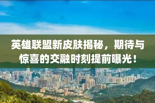 英雄聯(lián)盟新皮膚揭秘，期待與驚喜的交融時(shí)刻提前曝光！
