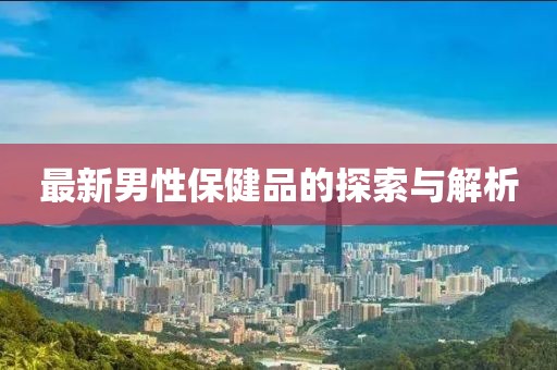最新男性保健品的探索與解析