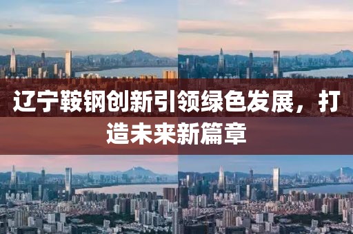 遼寧鞍鋼創(chuàng)新引領(lǐng)綠色發(fā)展，打造未來(lái)新篇章