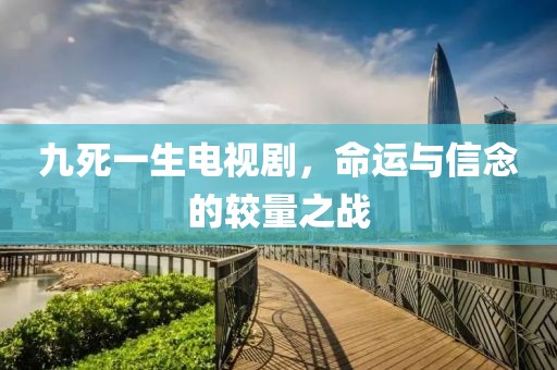 九死一生電視劇，命運與信念的較量之戰(zhàn)