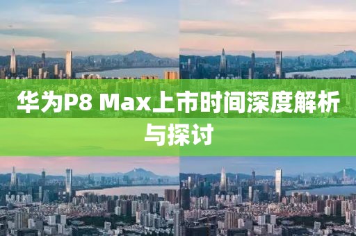 華為P8 Max上市時(shí)間深度解析與探討