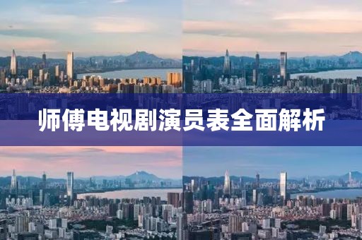 師傅電視劇演員表全面解析