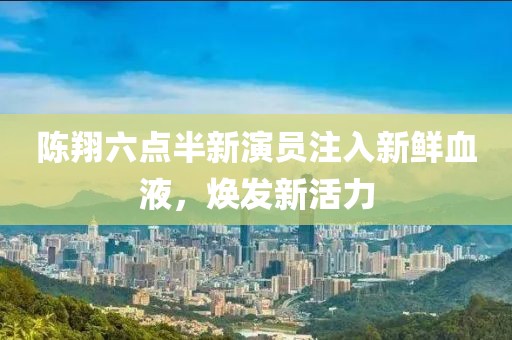 陳翔六點(diǎn)半新演員注入新鮮血液，煥發(fā)新活力