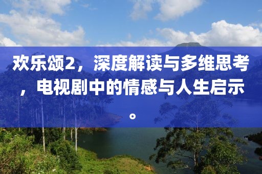 歡樂頌2，深度解讀與多維思考，電視劇中的情感與人生啟示。