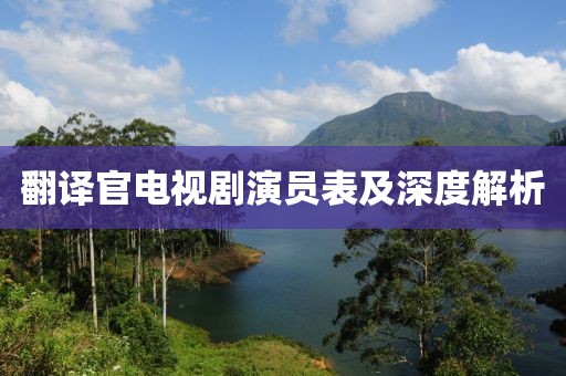 翻譯官電視劇演員表及深度解析