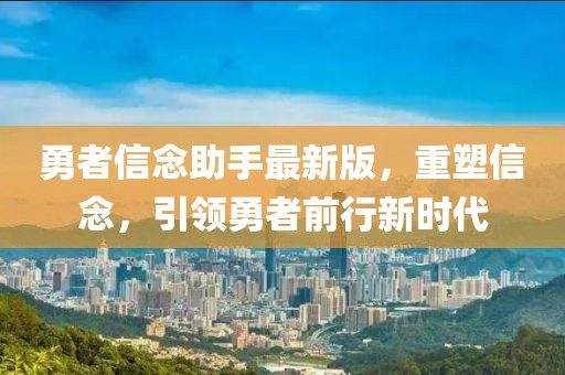 勇者信念助手最新版，重塑信念，引領(lǐng)勇者前行新時(shí)代