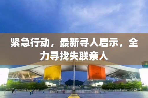 緊急行動，最新尋人啟示，全力尋找失聯(lián)親人