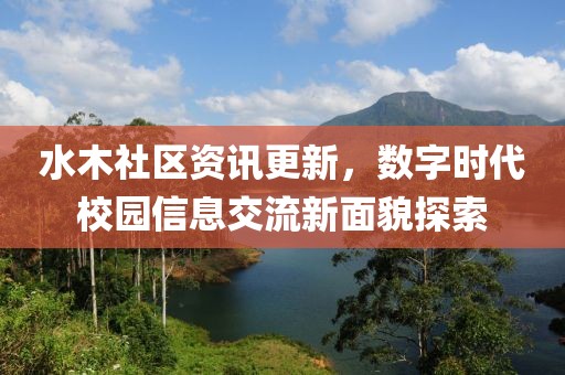 水木社區(qū)資訊更新，數(shù)字時(shí)代校園信息交流新面貌探索