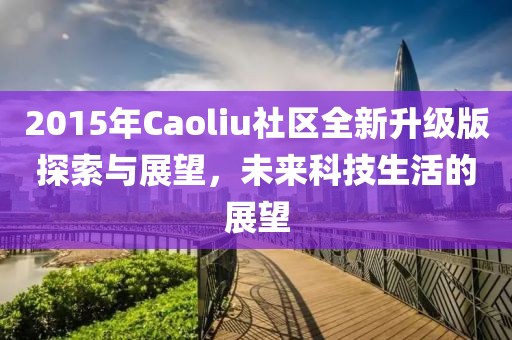 2015年Caoliu社區(qū)全新升級版探索與展望，未來科技生活的展望