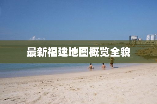 最新福建地圖概覽全貌