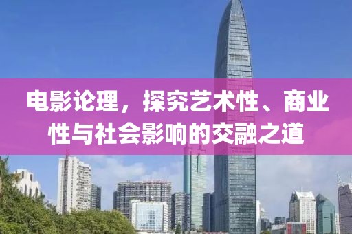 電影論理，探究藝術(shù)性、商業(yè)性與社會影響的交融之道
