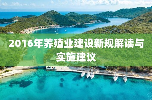 2016年養(yǎng)殖業(yè)建設(shè)新規(guī)解讀與實(shí)施建議