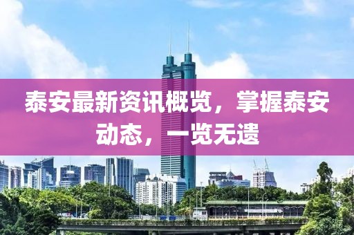 泰安最新資訊概覽，掌握泰安動態(tài)，一覽無遺