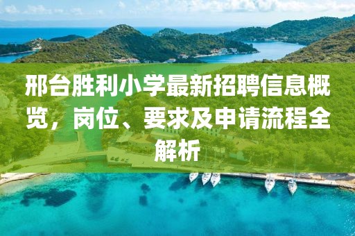 邢臺(tái)勝利小學(xué)最新招聘信息概覽，崗位、要求及申請(qǐng)流程全解析