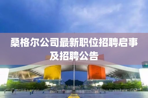 桑格爾公司最新職位招聘啟事及招聘公告