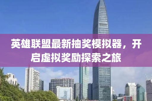 英雄聯(lián)盟最新抽獎(jiǎng)模擬器，開(kāi)啟虛擬獎(jiǎng)勵(lì)探索之旅