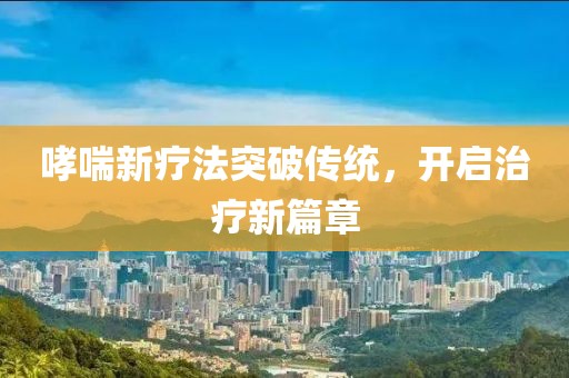 哮喘新療法突破傳統(tǒng)，開啟治療新篇章