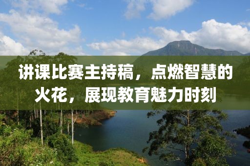 講課比賽主持稿，點(diǎn)燃智慧的火花，展現(xiàn)教育魅力時(shí)刻