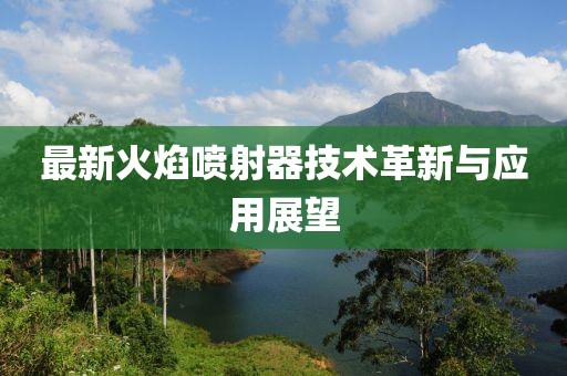 最新火焰噴射器技術(shù)革新與應(yīng)用展望