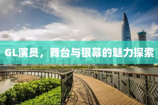 GL演員，舞臺(tái)與銀幕的魅力探索