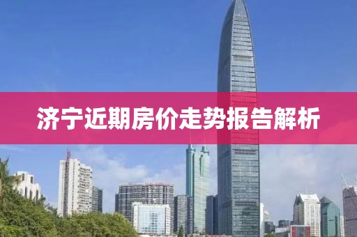 濟寧近期房價走勢報告解析