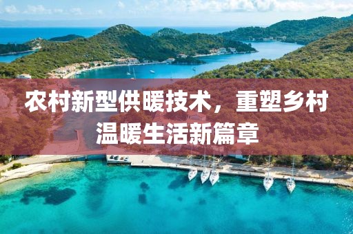 農(nóng)村新型供暖技術(shù)，重塑鄉(xiāng)村溫暖生活新篇章