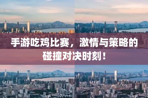 手游吃雞比賽，激情與策略的碰撞對(duì)決時(shí)刻！