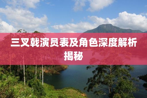 三叉戟演員表及角色深度解析揭秘