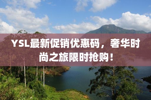 YSL最新促銷優(yōu)惠碼，奢華時尚之旅限時搶購！