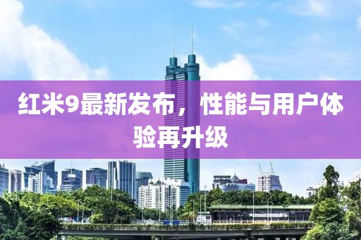 紅米9最新發(fā)布，性能與用戶體驗再升級