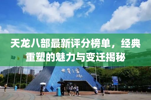 天龍八部最新評分榜單，經(jīng)典重塑的魅力與變遷揭秘