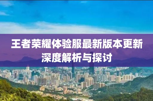 王者榮耀體驗服最新版本更新深度解析與探討