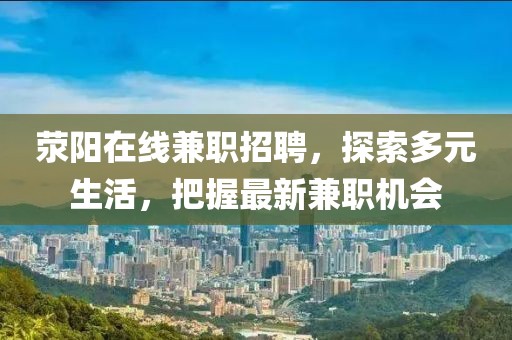 滎陽在線兼職招聘，探索多元生活，把握最新兼職機會