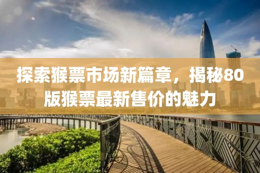 探索猴票市場新篇章，揭秘80版猴票最新售價的魅力